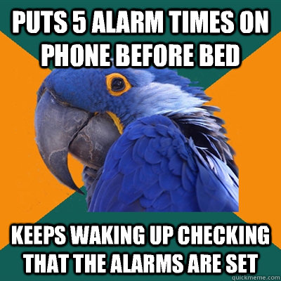 Puts 5 alarm times on phone before bed Keeps waking up checking that the alarms are set   Paranoid Parrot