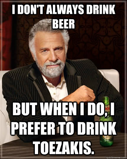 I don't always drink beer but when I do, i prefer to drink toezakis.  The Most Interesting Man In The World