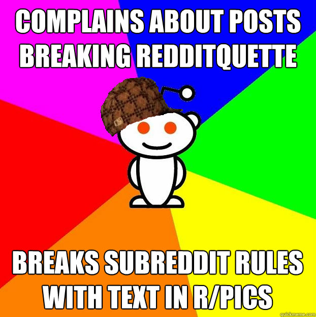 Complains about posts breaking redditquette  Breaks subreddit rules with text in r/pics  Scumbag Redditor