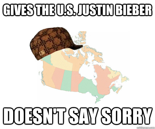 Gives the U.S. Justin Bieber Doesn't say sorry - Gives the U.S. Justin Bieber Doesn't say sorry  Scumbag Canada