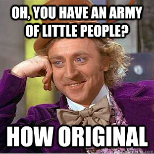 Oh, you have an army of little people? How original    Condescending Wonka