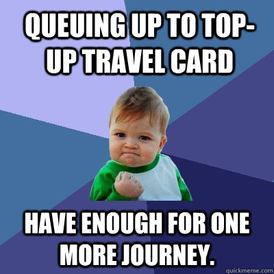 Queuing up to top-up travel card  Have enough for one more journey. - Queuing up to top-up travel card  Have enough for one more journey.  Success Kid