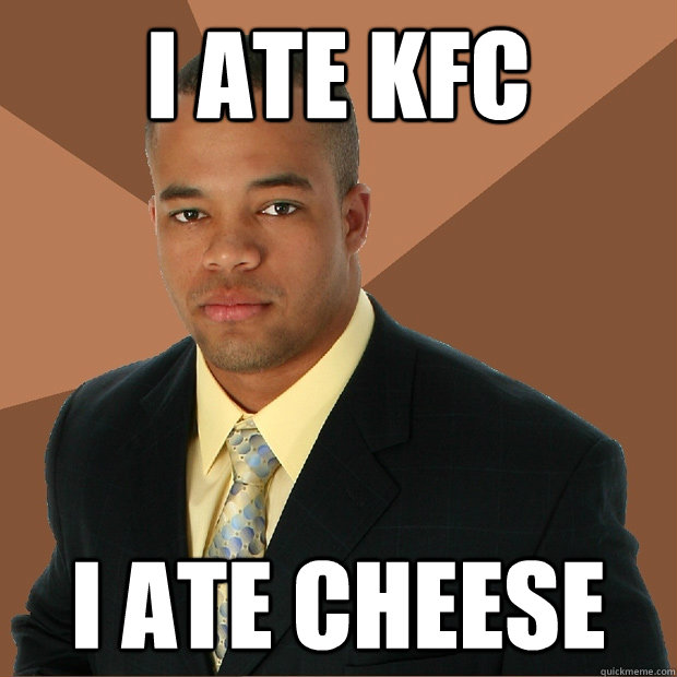 I ate kfc i ate cheese  Successful Black Man