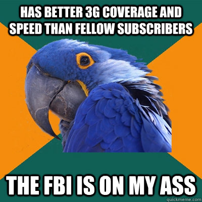 Has better 3G coverage and speed than fellow subscribers The FBI is on my ass  Paranoid Parrot
