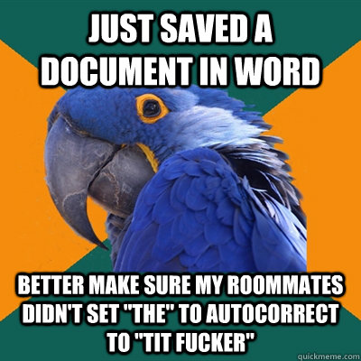 Just saved a document in word better make sure my roommates didn't set 