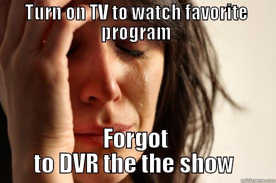 TURN ON TV TO WATCH FAVORITE PROGRAM FORGOT TO DVR THE THE SHOW  First World Problems