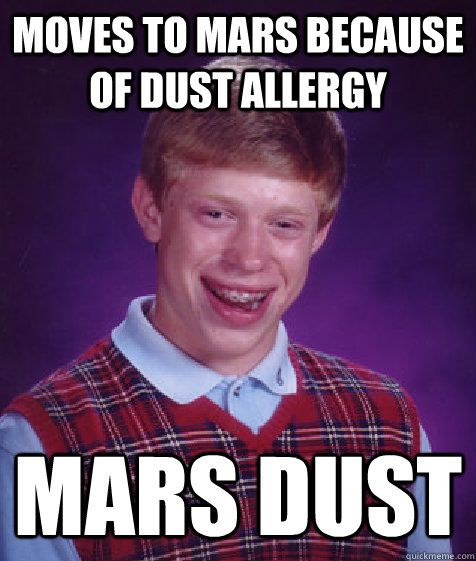 moves to mars because of dust allergy MARS DUST  Bad Luck Brian
