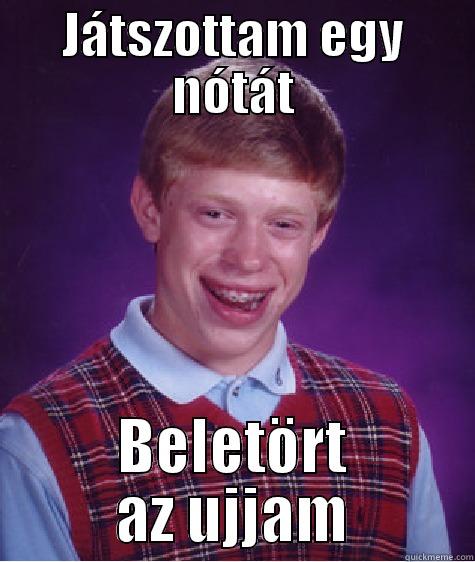 JÁTSZOTTAM EGY NÓTÁT BELETÖRT AZ UJJAM Bad Luck Brian
