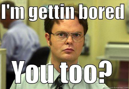 I'M GETTIN BORED  YOU TOO? Schrute