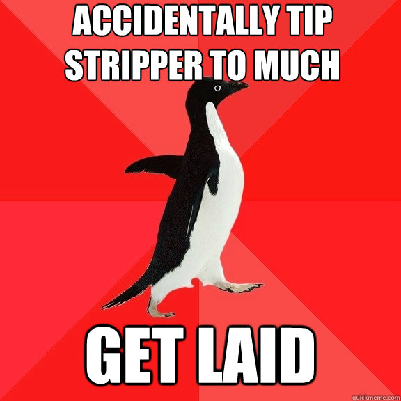 Accidentally tip Stripper to much get laid - Accidentally tip Stripper to much get laid  Socially Awesome Penguin