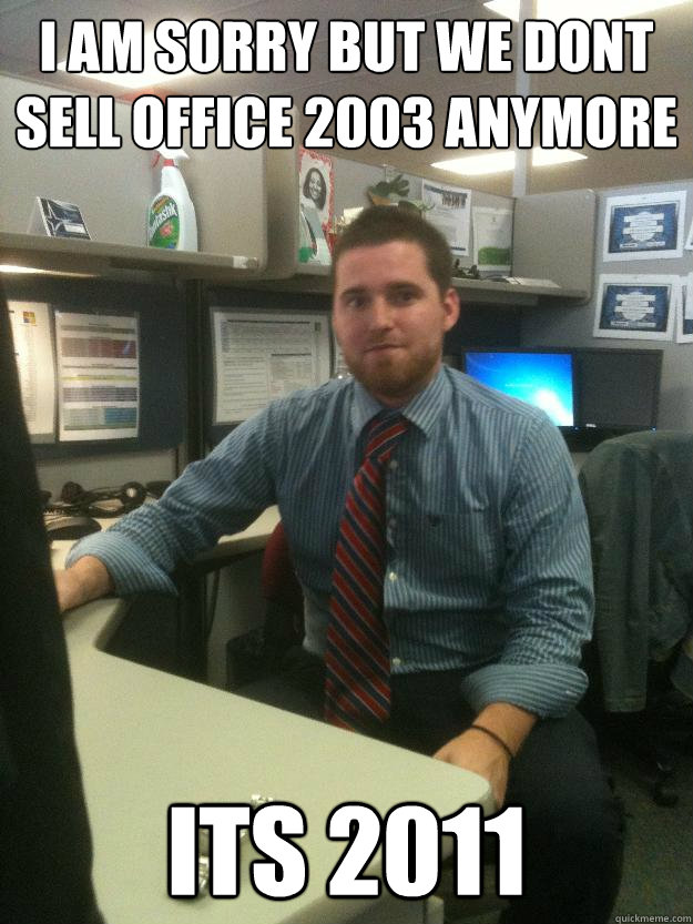 I am sorry but we dont sell Office 2003 anymore its 2011 - I am sorry but we dont sell Office 2003 anymore its 2011  Salesman Shawn