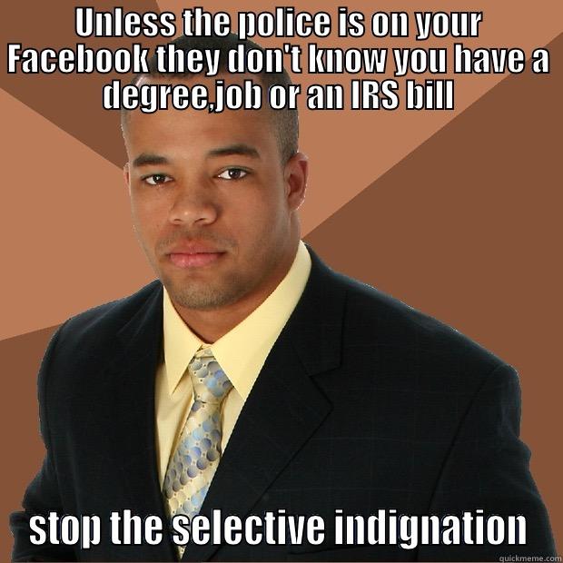 UNLESS THE POLICE IS ON YOUR FACEBOOK THEY DON'T KNOW YOU HAVE A DEGREE,JOB OR AN IRS BILL STOP THE SELECTIVE INDIGNATION Successful Black Man