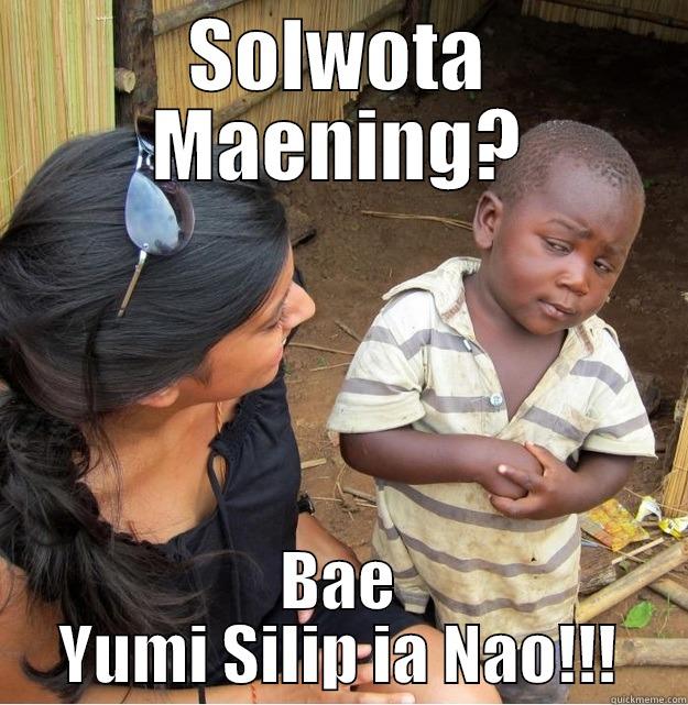 SOLWOTA MAENING? BAE YUMI SILIP IA NAO!!! Skeptical Third World Kid