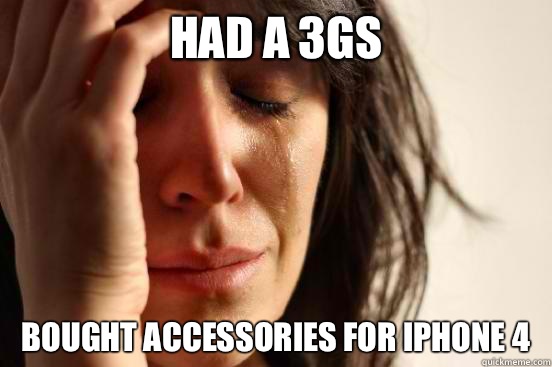 Had a 3GS Bought accessories for iPhone 4  First World Problems