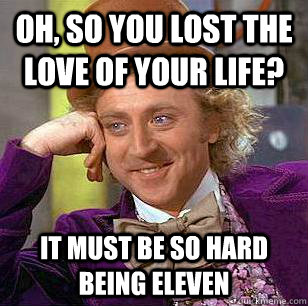 Oh, so you lost the love of your life? It must be so hard being eleven  Condescending Wonka