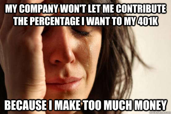 my company won't let me contribute the percentage I want to my 401k because I make too much money  First World Problems