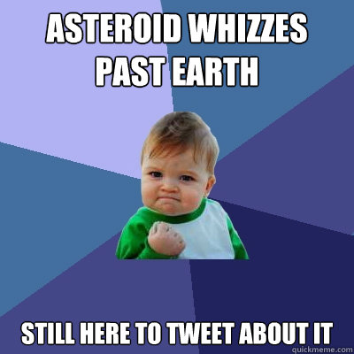 Asteroid whizzes past Earth Still here to tweet about it  Success Kid