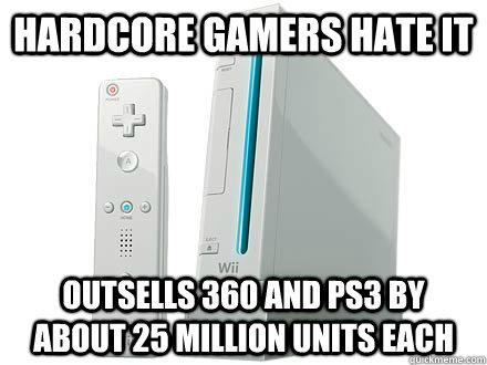 Hardcore gamers hate it Outsells 360 and ps3 by about 25 million units each  