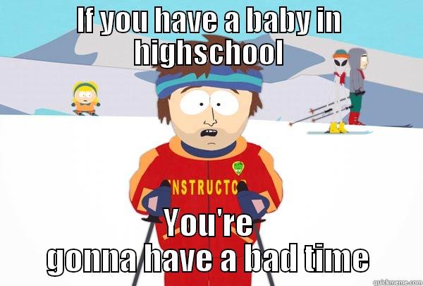 IF YOU HAVE A BABY IN HIGHSCHOOL YOU'RE GONNA HAVE A BAD TIME Super Cool Ski Instructor