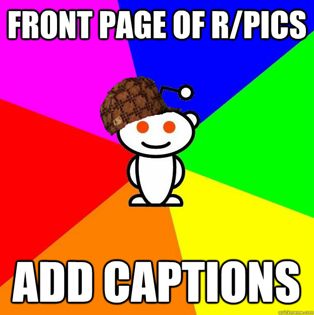 front page of r/pics add captions  Scumbag Redditor