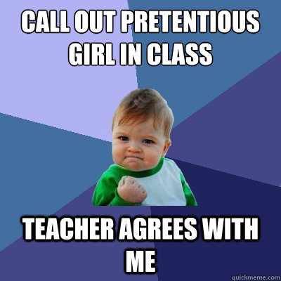 Call out pretentious girl in class Teacher agrees with me  Success Kid
