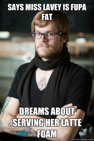 says miss lavey is fupa fat dreams about serving her latte foam  Hipster Barista