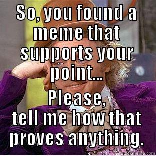 Opinionated Meme - SO, YOU FOUND A MEME THAT SUPPORTS YOUR POINT... PLEASE, TELL ME HOW THAT PROVES ANYTHING. Condescending Wonka