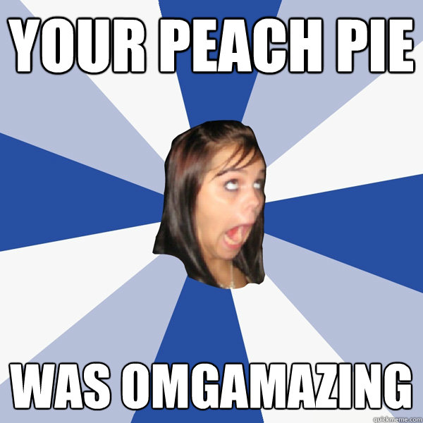 Your Peach Pie Was omgamazing  Annoying Facebook Girl
