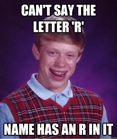 Can't say the letter 'R' Name has an R in it - Can't say the letter 'R' Name has an R in it  Bad Luck Brian