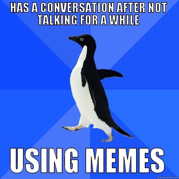HAS A CONVERSATION AFTER NOT TALKING FOR A WHILE USING MEMES Socially Awkward Penguin