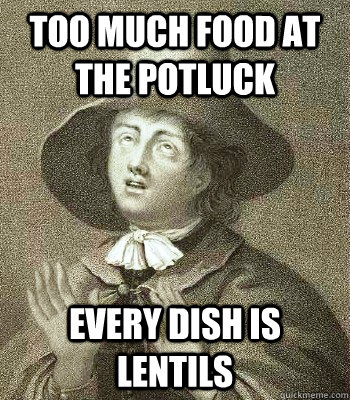too much food at the potluck every dish is lentils - too much food at the potluck every dish is lentils  Quaker Problems