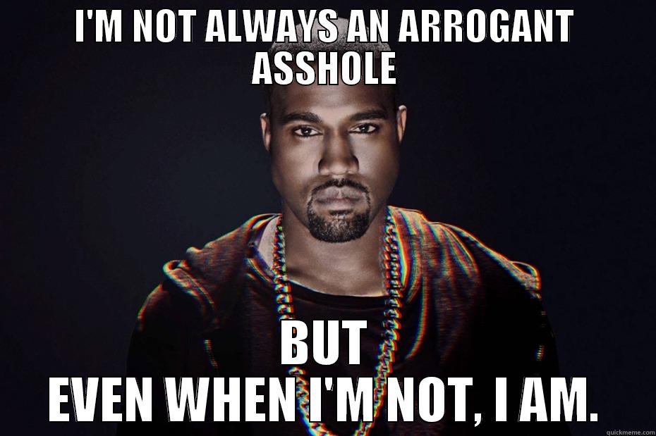 I'M NOT ALWAYS AN ARROGANT ASSHOLE BUT EVEN WHEN I'M NOT, I AM. Misc