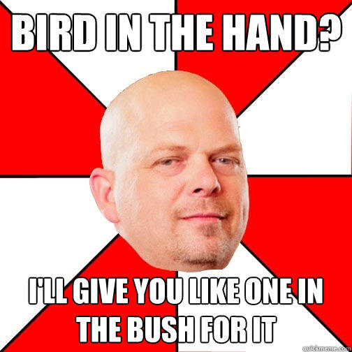 Bird in the hand? I'll give you like one in the bush for it  