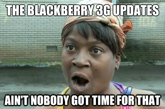 The blackberry 3G updates ain't nobody got time for that - The blackberry 3G updates ain't nobody got time for that  Aint nobody got time for that
