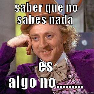 SABER QUE NO SABES NADA  ES ALGO NO......... Condescending Wonka