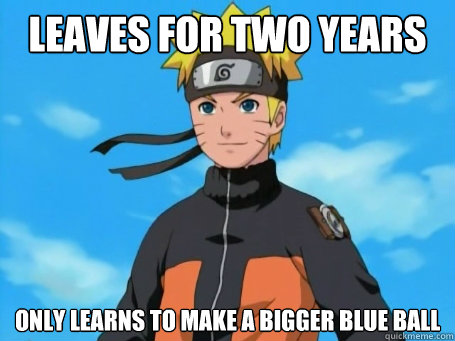 Leaves for two years Only learns to make a bigger blue ball  - Leaves for two years Only learns to make a bigger blue ball   Scumbag Naruto