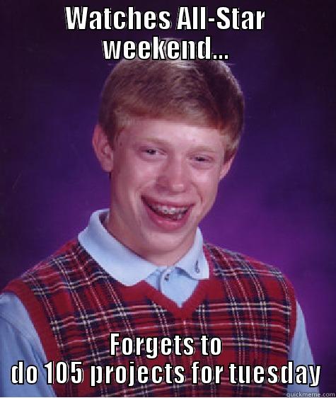 WATCHES ALL-STAR WEEKEND... FORGETS TO DO 105 PROJECTS FOR TUESDAY Bad Luck Brian