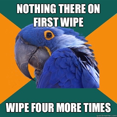 Nothing there on first wipe Wipe four more times  Paranoid Parrot