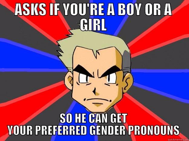 ASKS IF YOU'RE A BOY OR A GIRL SO HE CAN GET YOUR PREFERRED GENDER PRONOUNS Professor Oak