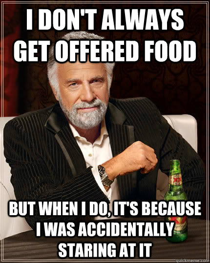 I don't always get offered food But when I do, it's because I was accidentally staring at it  Dos Equis man