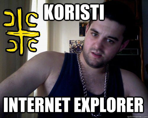 koristi  internet explorer  good serb guy