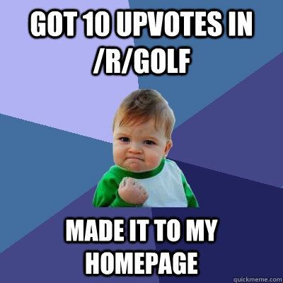 Got 10 upvotes in /r/Golf Made it to MY homepage  Success Kid