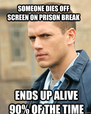 Someone dies off screen on Prison Break Ends up alive 90% of the time - Someone dies off screen on Prison Break Ends up alive 90% of the time  Prison Break