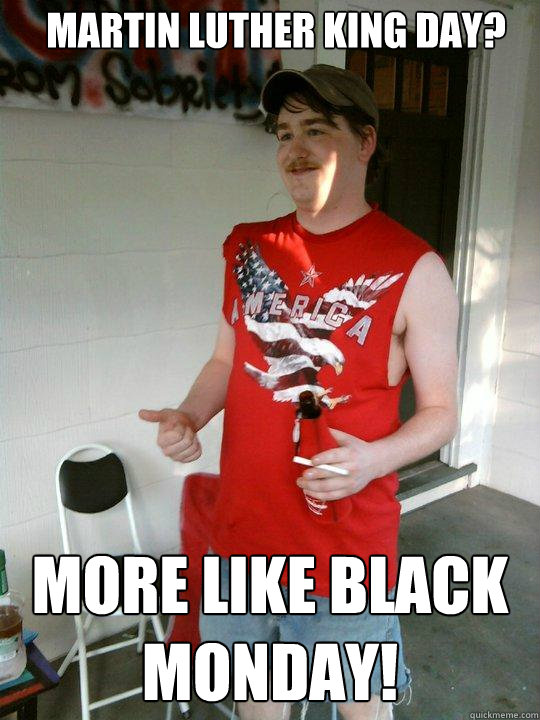Martin Luther King day? More like Black monday! - Martin Luther King day? More like Black monday!  Redneck Randal