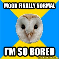 MOOD FINALLY NORMAL I'M SO BORED  Bipolar Owl