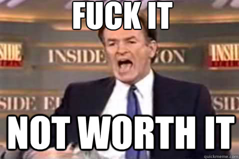 fuck it not worth it  Fuck It Bill OReilly