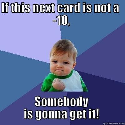 IF THIS NEXT CARD IS NOT A  -10, SOMEBODY IS GONNA GET IT! Success Kid