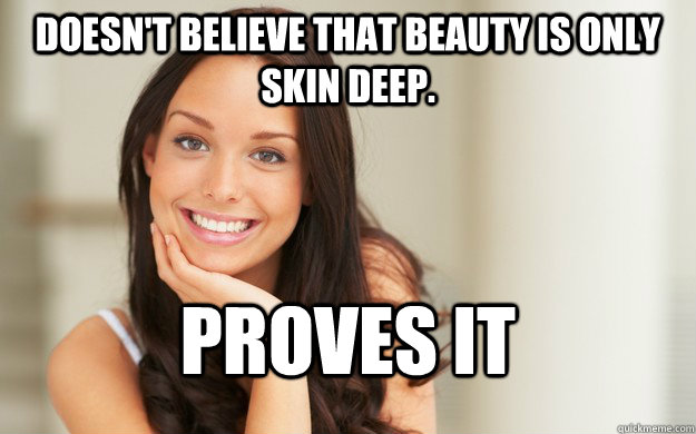 Doesn't believe that beauty is only skin deep. proves it  Good Girl Gina