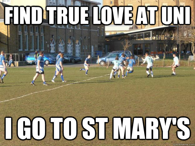 Find true love at UNI I go to st mary's  Rugby