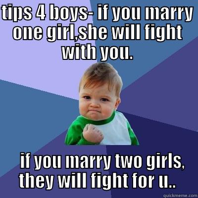 TIPS 4 BOYS- IF YOU MARRY ONE GIRL,SHE WILL FIGHT WITH YOU.    IF YOU MARRY TWO GIRLS, THEY WILL FIGHT FOR U.. Success Kid